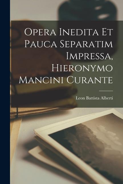 Opera inedita et pauca separatim impressa, Hieronymo Mancini curante - Leon Battista Alberti
