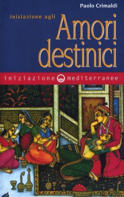 Iniziazione agli amori destinici - Paolo Crimaldi