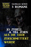 Als die Erde zerschmettert wurde: Science Fiction Fantasy Großband 3 Romane 8/2021 - Jo Zybell, Mia Zorn