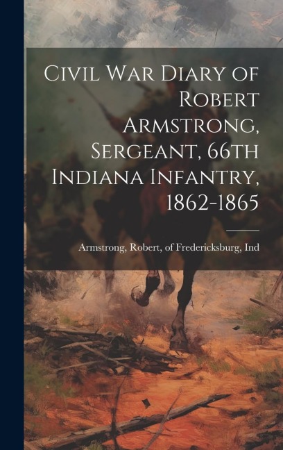Civil War Diary of Robert Armstrong, Sergeant, 66th Indiana Infantry, 1862-1865 - 