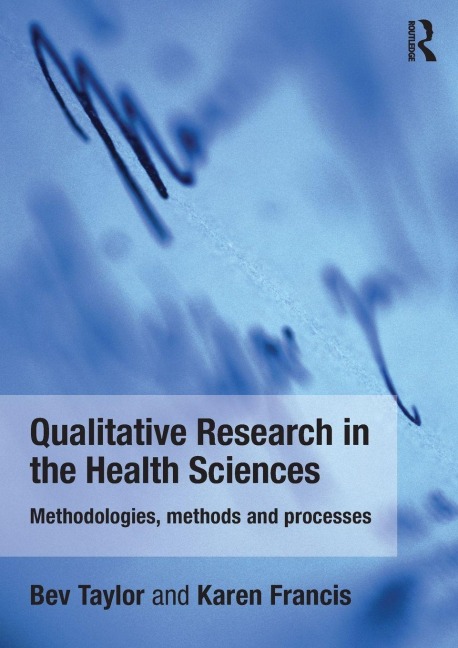Qualitative Research in the Health Sciences - Bev Taylor, Karen Francis