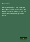 Der Nibelunge Noth und die Klage nach der ältesten Überlieferung mit Bezeichnung des Unechten und mit den Abweichungen der gemeinen Lesart - Karl Lachmann