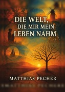Cover-Bild zum Titel 'Die Welt, die mir mein Leben nahm' von 'Matthias Pecher'
