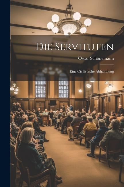 Die Servituten: Eine Civilistische Abhandlung - Oscar Schönemann