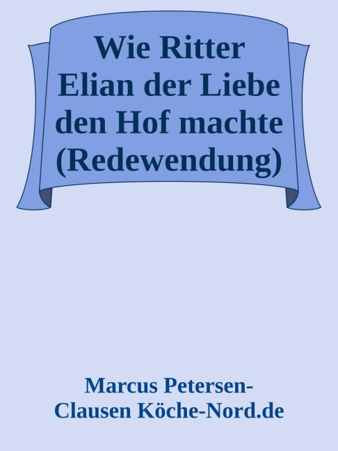 Wie Ritter Elian der Liebe den Hof machte (Redewendung) - Marcus PC Petersen - Clausen
