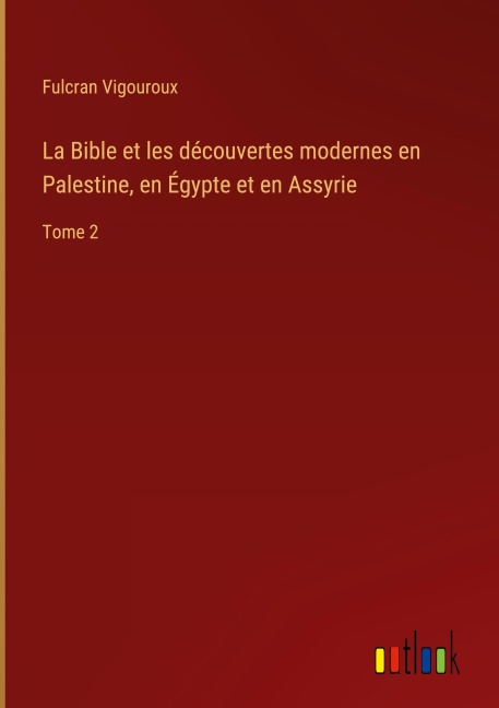 La Bible et les découvertes modernes en Palestine, en Égypte et en Assyrie - Fulcran Vigouroux