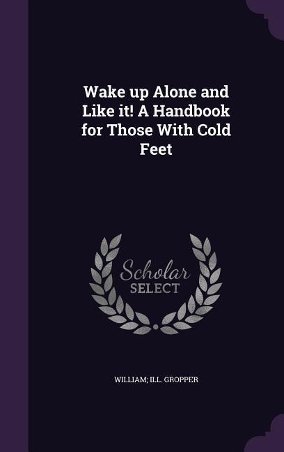 Wake up Alone and Like it! A Handbook for Those With Cold Feet - William Ill Gropper