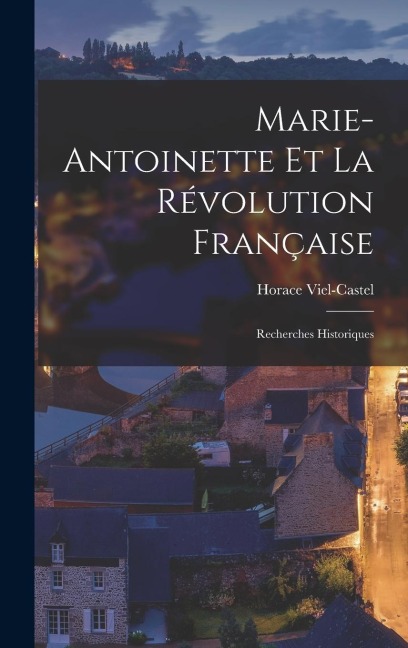 Marie-Antoinette Et La Révolution Française - Horace Viel-Castel