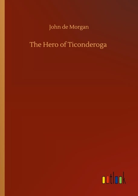 The Hero of Ticonderoga - John De Morgan