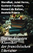 Die wichtigsten Klassiker der französischen Literatur - Stendhal, Alexandre Dumas, François Rabelais, George Sand, Marcel Proust