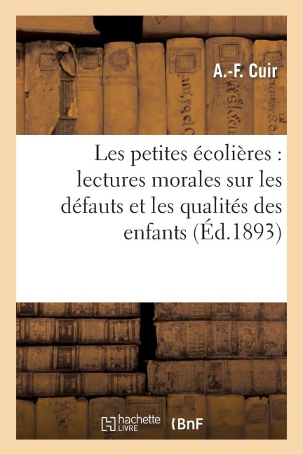 Les Petites Écolières: Lectures Morales Sur Les Défauts Et Les Qualités Des Enfants - A -F Cuir