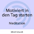 Motiviert in den Tag starten - Meditation - Ulrich Eckardt, Christopher Lloyd Clarke