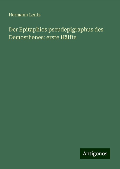 Der Epitaphios pseudepigraphus des Demosthenes: erste Hälfte - Hermann Lentz