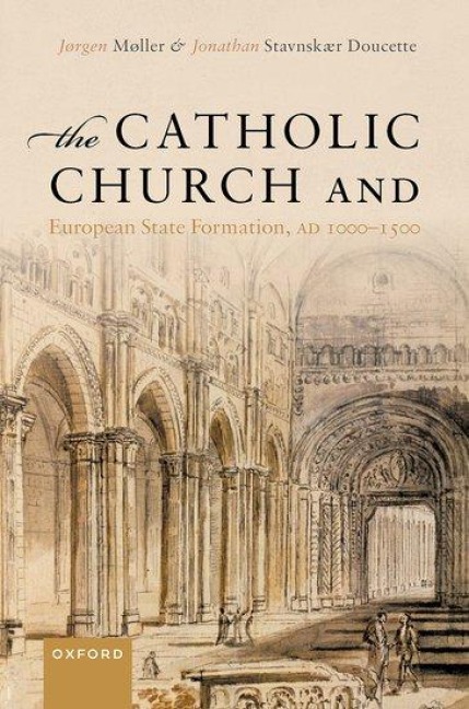 The Catholic Church and European State Formation, AD 1000-1500 - Jørgen Møller, Jonathan Stavnskær Doucette