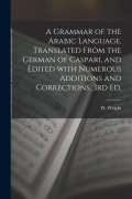 Cover-Bild zum Titel 'A Grammar of the Arabic Language, Translated From the German of Caspari, and Edited With Numerous Additions and Corrections, 3rd Ed.' von 'W. Wright'