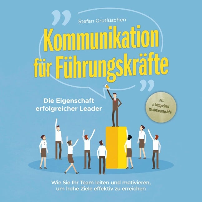 Kommunikation für Führungskräfte - Die Eigenschaft erfolgreicher Leader: Wie Sie Ihr Team leiten und motivieren, um hohe Ziele effektiv zu erreichen - inkl. Erfolgsguide für Mitarbeitergespräche - Stefan Grotlüschen
