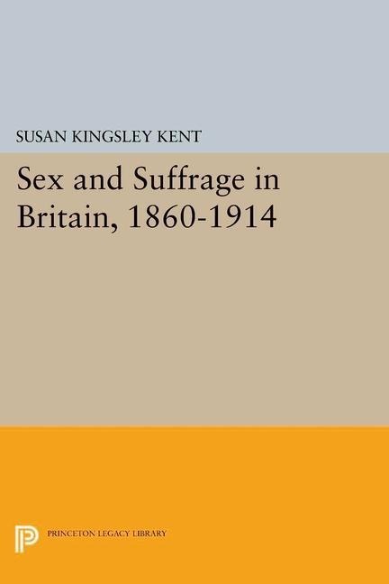 Sex and Suffrage in Britain, 1860-1914 - Susan Kingsley Kent