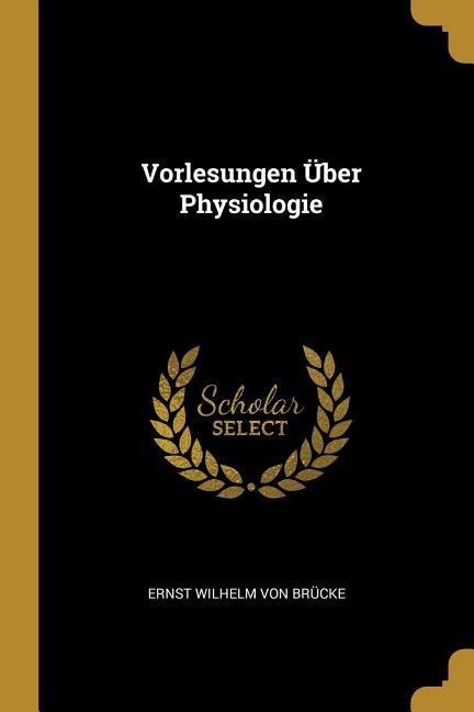 Vorlesungen Über Physiologie - Ernst Wilhelm Von Brucke
