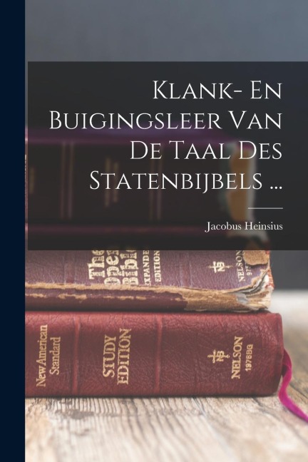 Klank- En Buigingsleer Van De Taal Des Statenbijbels ... - Jacobus Heinsius