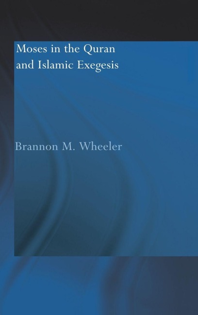 Moses in the Qur'an and Islamic Exegesis - Brannon M. Wheeler