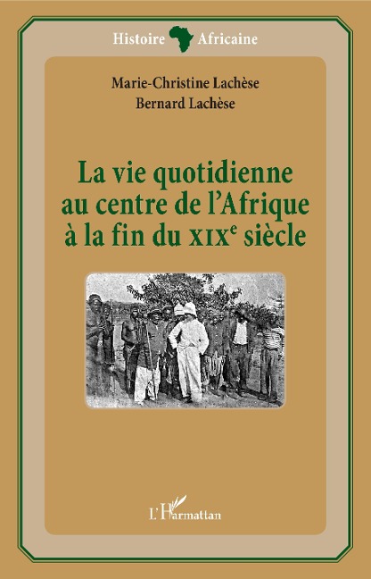 La vie quotidienne au centre de l'Afrique à la fin du XIXè siècle - Marie-Christine Lachèse, Bernard Lachèse
