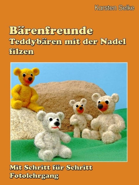 Bärenfreunde - Teddybären mit der Nadel gefilzt - Karsten Selke