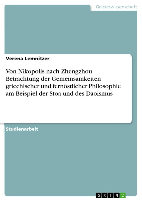 Von Nikopolis nach Zhengzhou. Betrachtung der Gemeinsamkeiten griechischer und fernöstlicher Philosophie am Beispiel der Stoa und des Daoismus - Verena Lemnitzer