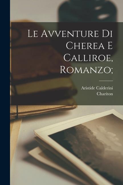 Le avventure di Cherea e Calliroe, romanzo; - Chariton, Aristide Calderini
