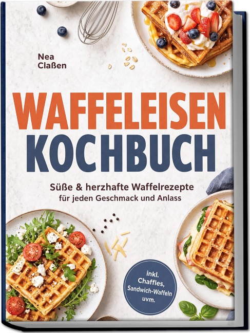 Waffeleisen Kochbuch: Süße & herzhafte Waffelrezepte für jeden Geschmack und Anlass - inkl. Chaffles, Sandwich-Waffeln uvm. - Nea Claßen
