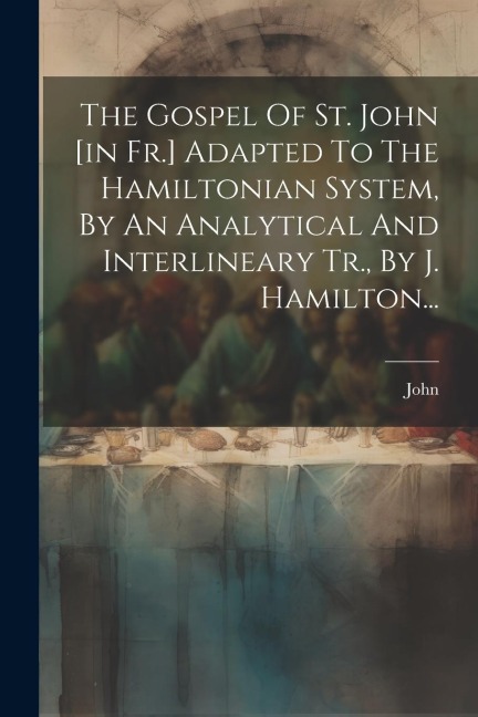The Gospel Of St. John [in Fr.] Adapted To The Hamiltonian System, By An Analytical And Interlineary Tr., By J. Hamilton... - John (St ).