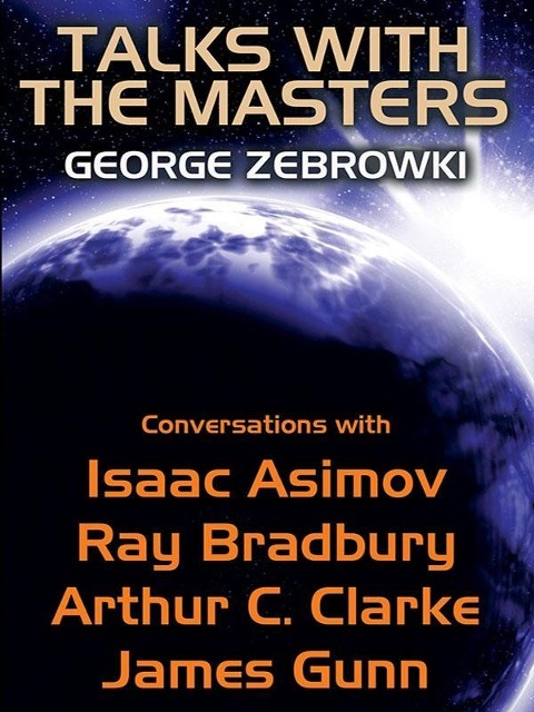 Talks with the Masters: Conversations with Isaac Asimov, Ray Bradbury, Arthur C. Clarke, and James Gunn - George Zebrowski, James Gunn, Arthur C. Clarke, Asimov, Ray Bradbury