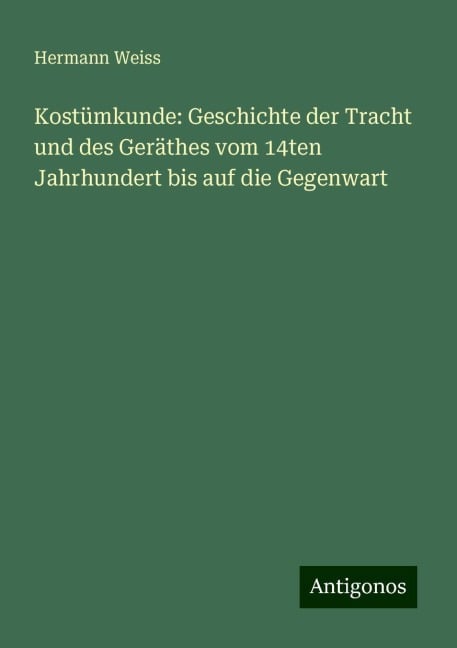 Kostümkunde: Geschichte der Tracht und des Geräthes vom 14ten Jahrhundert bis auf die Gegenwart - Hermann Weiss