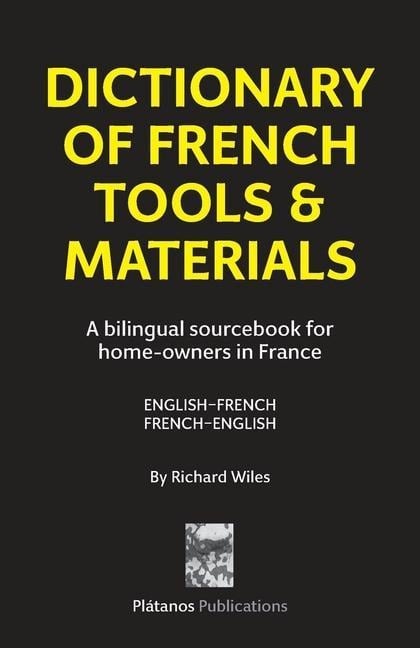 Dictionary of French Tools & Materials: English-French/French-English: A bilingual sourcebook for home-owners in France - Richard Wiles