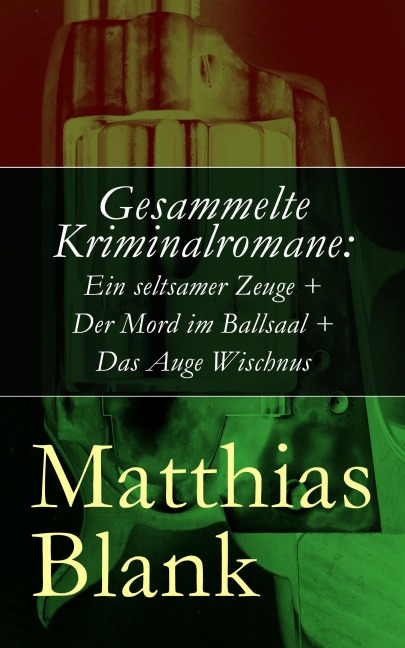 Gesammelte Kriminalromane: Ein seltsamer Zeuge + Der Mord im Ballsaal + Das Auge Wischnus - Matthias Blank