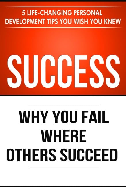 Success: Why You Fail Where Others Succeed - 5 Personal Development Tips You Wish You Knew (Success Principles, #1) - Thibaut Meurisse