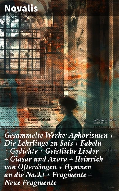 Gesammelte Werke: Aphorismen + Die Lehrlinge zu Sais + Fabeln + Gedichte + Geistliche Lieder + Giasar und Azora + Heinrich von Ofterdingen + Hymnen an die Nacht + Fragmente + Neue Fragmente - Novalis