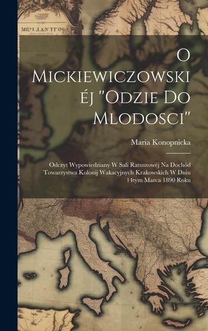 O Mickiewiczowskiéj ''Odzie do mlodosci'': Odczyt wypowiedziany w sali ratuszowéj na dochód Towarzystwa kolonij wakacyjnych krakowskich w dniu 14tym m - Maria Konopnicka