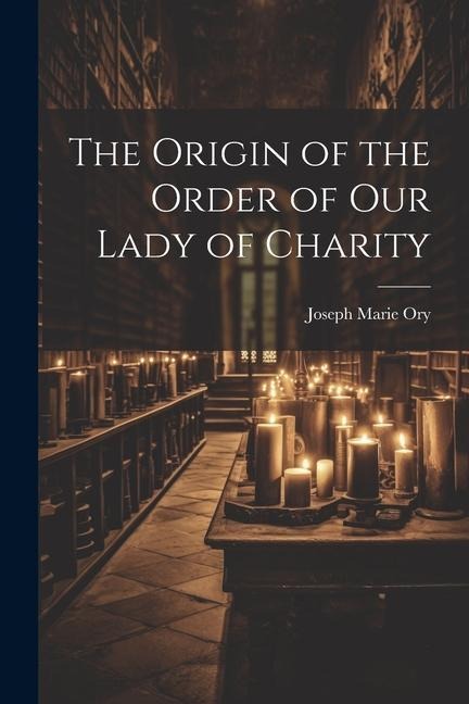 The Origin of the Order of Our Lady of Charity - Ory Joseph Marie