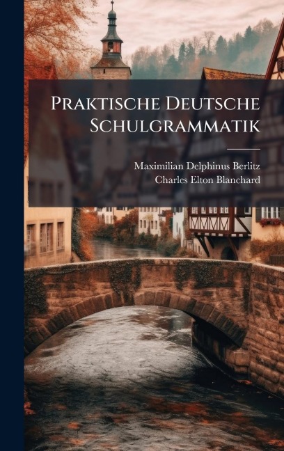 Praktische Deutsche Schulgrammatik - Maximilian Delphinus Berlitz, Charles Elton Blanchard