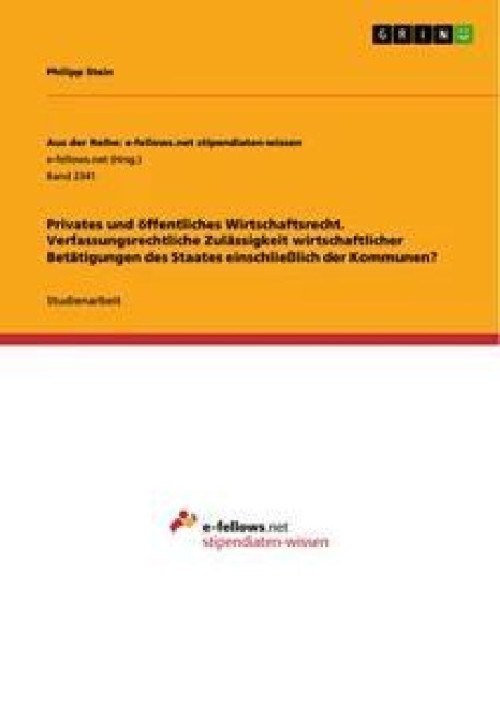 Privates und öffentliches Wirtschaftsrecht. Verfassungsrechtliche Zulässigkeit wirtschaftlicher Betätigungen des Staates einschließlich der Kommunen? - Philipp Stein
