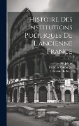 Cover-Bild zum Titel 'Histoire des Institutions Politiques De L'ancienne France' von 'Fustel De Coulanges, Camille Jullian'