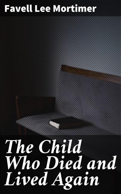 The Child Who Died and Lived Again - Favell Lee Mortimer