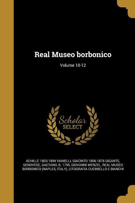 Real Museo borbonico; Volume 10-12 - Achille Vianelli, Giacinto Gigante