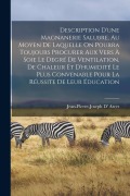 Cover-Bild zum Titel 'Description D'une Magnanerie Salubre, Au Moyen De Laquelle On Pourra Toujours Procurer Aux Vers À Soie Le Degré De Ventilation, De Chaleur Et D'humidité Le Plus Convenable Pour La Réussite De Leur Éducation' von 'Jean-Pierre-Joseph D' Arcet'