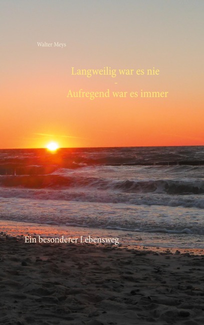 Langweilig war es nie - Aufregend war es immer - Walter Meys