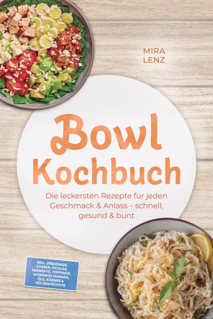 Bowl Kochbuch: Wow so lecker! Die leckersten Rezepte für jeden Geschmack - schnell, gesund & bunt - inkl. Dressings, Soßen, Pickles, Fermente, Toppings, Würzmischungen, Öle, Körner & Hülsenfrüchte - Mira Lenz