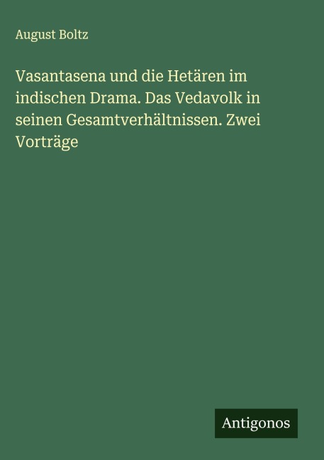 Vasantasena und die Hetären im indischen Drama. Das Vedavolk in seinen Gesamtverhältnissen. Zwei Vorträge - August Boltz