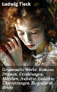 Gesammelte Werke: Romane, Dramen, Erzählungen, Märchen, Aufsätze, Gedichte, Übersetzungen, Biografie & Briefe - Ludwig Tieck