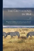 Cover-Bild zum Titel 'The Greyhound in 1864: Being the Second Edition of a Treatise on the art of Breeding, Rearing, and Training Greyhounds for Public Running ...' von 'J. H. Walsh'