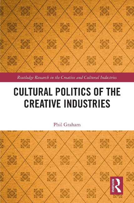Cultural Politics of the Creative Industries - Phil Graham